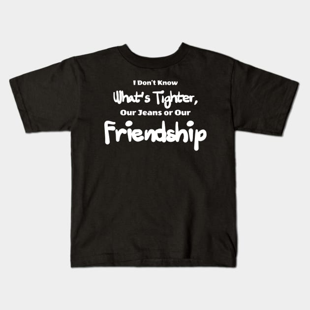i don't know what's tighter, our jeans our friendship Kids T-Shirt by ERRAMSHOP